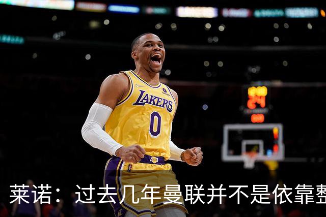 莱诺：过去几年曼联并不是依靠整体取胜，他们球员的个人实力很强